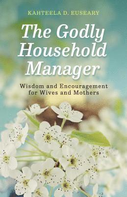 Kahteela D. Euseary - The Godly Household Manager: Advice and Encouragement for Wives and Mothers, Häftad