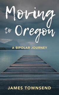 bokomslag Moving to Oregon: A Bipolar Journey