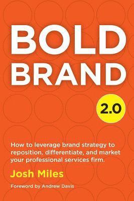 Bold Brand 2.0: How to leverage brand strategy to reposition, differentiate, and market your professional services firm. 1