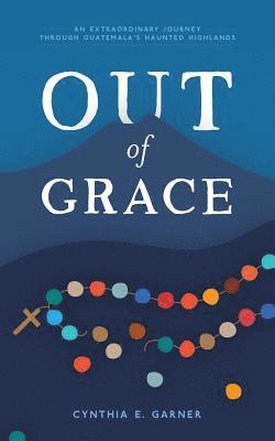 bokomslag Out of Grace: An extraordinary journey through Guatemala's Haunted Highlands