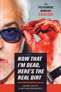 bokomslag Now That I'm Dead, Here's The Real Dirt: The Posthumous Memoirs of Johnny Fratto