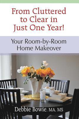 Debbie Bowie - From Cluttered to Clear in Just One Year: Your Room-by-Room Home Makeover, Häftad