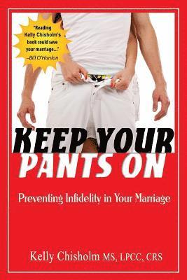 Keep Your Pants On: Preventing Infidelity in Your Marriage 1