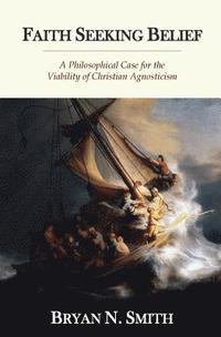 bokomslag Faith Seeking Belief: A Philosophical Case for the Viability of Christian Agnosticism