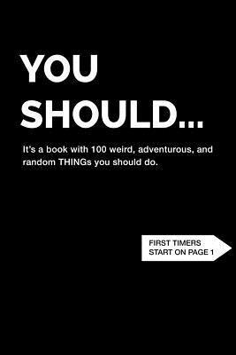 You Should... It's a book with 100 weird, adventurous, and random THINGs you should do. 1