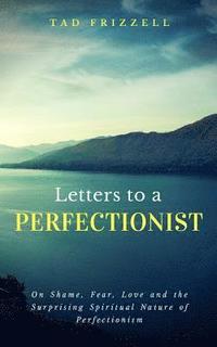 bokomslag Letters to a Perfectionist: On Shame, Fear, Love, and the Surprising Spiritual Nature of Perfectionism