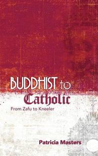 bokomslag Buddhist to Catholic: From Zafu to Kneeler