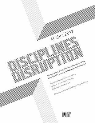 bokomslag Acadia 2017 Disciplines & Disruption: Projects Catalog of the 37th Annual Conference of the Association for Computer Aided Design in Architecture