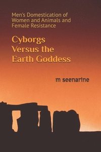 bokomslag Cyborgs Versus the Earth Goddess: Men's Domestication of Women and Animals and Female Resistance