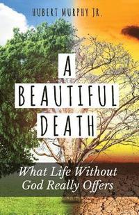 bokomslag A Beautiful Death: What Life Without God Really Offers