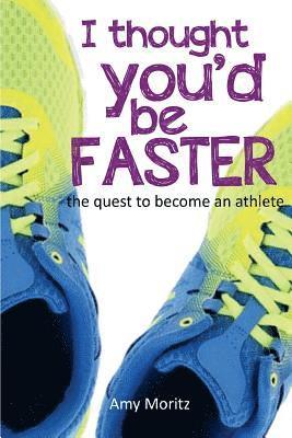 I Thought You'd Be Faster: The Quest To Become An Athlete