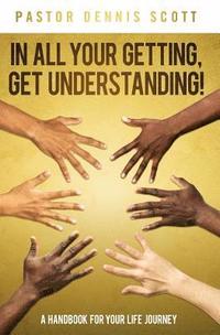 bokomslag In All Your Getting, Get Understanding!: A Handbook for Your Life Journey