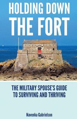 Holding Down The Fort: The Military Spouses Guide To Surviving and Thriving 1