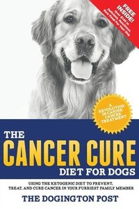 bokomslag The Cancer Cure Diet for Dogs: Using the Ketogenic Diet to Prevent, Treat, and Cure Cancer in Your Furriest Family Member