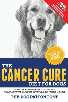 The Cancer Cure Diet for Dogs: Using the Ketogenic Diet to Prevent, Treat, and Cure Cancer in Your Furriest Family Member 1