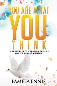 bokomslag You Are What You Think: 7 Principles To Living the Life You've Always Wanted