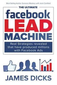 bokomslag The Ultimate Facebook Lead Machine: How to get more customers and lower your marketing cost