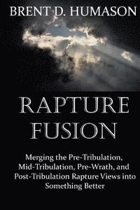 bokomslag Rapture Fusion: Merging the Pre-Tribulation, Mid-Tribulation, Pre-Wrath, and Post-Tribulation Rapture Views into Something Better