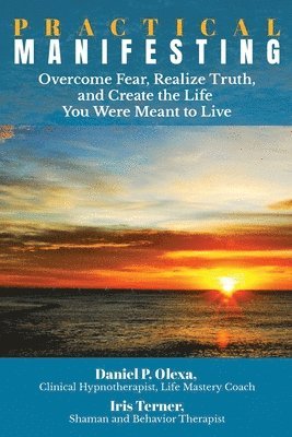 Practical Manifesting: Overcome Fear, Realize Truth, and Create the Life You Were Meant to Live 1