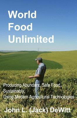 bokomslag World Food Unlimited: Producing Abundant, Safe Food, Sustainably, Using Modern Agricultural Technologies