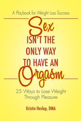 Kristin Heslop - Sex Isn't the Only Way to Have an Orgasm: 25 Ways to Lose Weight Through Pleasure, Häftad