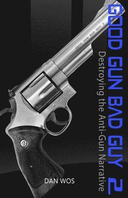 Good Gun Bad Guy 2: Destroying the Anti-Gun Narrative 1