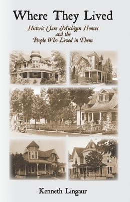 Where They Lived Historic Clare Michigan Homes and the People Who Lived in Them 1