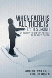 bokomslag When Faith Is All There Is: Faith Is Enough: An Ancient Prophet Speaks to Today's World
