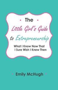 bokomslag The Little Girl's Guide to Entrepreneurship: What I Know Now That I Sure Wish I Knew Then