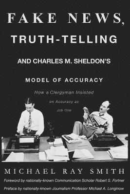 Michael Ray Smith - Fake News, Truth-Telling and Charles M. Sheldon's Model of Accuracy: How a Clergyman Insisted on Accuracy as Job One, Häftad