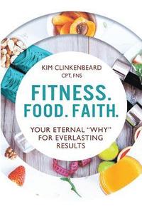 bokomslag Fitness. Food. Faith.: Your Eternal 'Why' for Everlasting Results