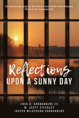 Reflections Upon A Sunny Day: An Autobiography by Murderer and Death Row Escapee Fred H. Kornahrens III 1