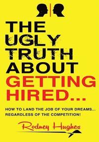 bokomslag The Ugly Truth About Getting Hired: How To Land The Job Of Your Dreams... Regardless Of The Competition!