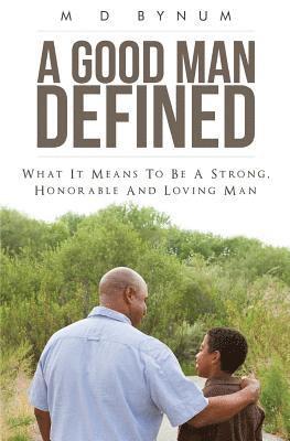 A Good Man Defined: What it means to be a strong, honorable and loving man 1