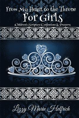 From My Heart to the Throne For Girls: (Children's Scripture Confessions & Prayers) 1