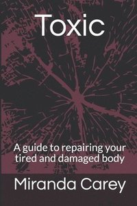 bokomslag Toxic: A guide to repairing your tired and damaged body