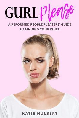 GURL Please: A reformed People pleasers guide to finding your voice 1