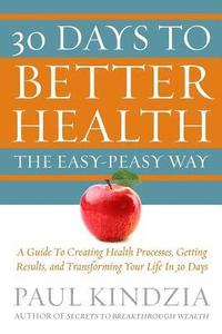 bokomslag 30 Days To Better Health The Easy-Peasy Way: A Guide To Creating Health Processes, Getting Results, and Transforming Your Life In 30 Days