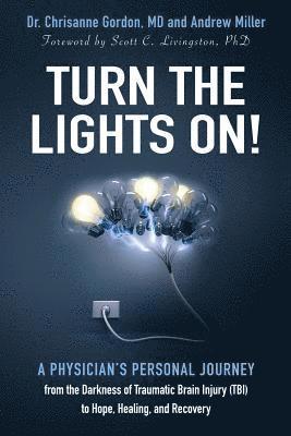 Turn the Lights On!: A Physician's Personal Journey from the Darkness of Traumatic Brain Injury (Tbi) to Hope, Healing, and Recovery 1