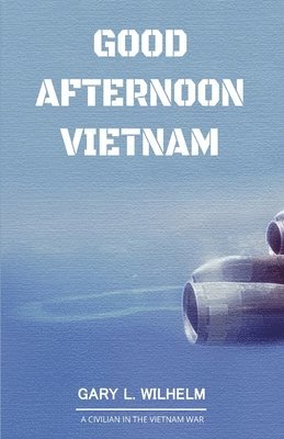 Good Afternoon Vietnam: A Civilian in the Vietnam War 1