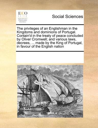bokomslag The Privileges of an Englishman in the Kingdoms and Dominions of Portugal. Contain'd in the Treaty of Peace Concluded by Oliver Cromwell; And Various Laws, Decrees, ... Made by the King of Portugal,