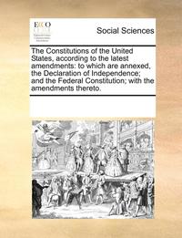 bokomslag The Constitutions of the United States, According to the Latest Amendments