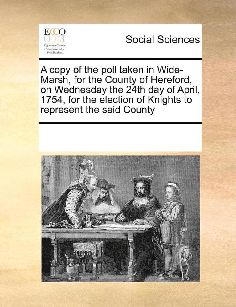 Multiple Contributors, See Notes Multiple Contributors - copy of the poll taken in Wide-Marsh, for the County of Hereford, on Wednesday the 24th day of April, 1754, for the election of Knights to represent the said County, Häftad