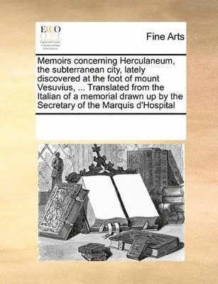 Multiple Contributors, See Notes Multiple Contributors - Memoirs concerning Herculaneum, the subterranean city, lately discovered at the foot of mount Vesuvius, ... Translated from the Italian of a memorial drawn up by the Secretary of the Marquis d'Hospital, Häftad