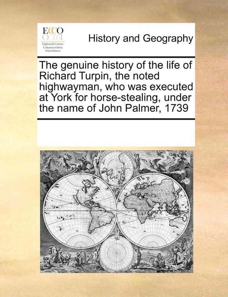 Multiple Contributors, See Notes Multiple Contributors - Genuine History of the Life of Richard Turpin, the Noted Highwayman, Who Was Executed at York for Horse-Stealing, Under the Name of John Palmer, 1739, Häftad