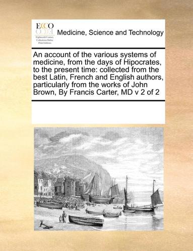 bokomslag An Account of the Various Systems of Medicine, from the Days of Hipocrates, to the Present Time