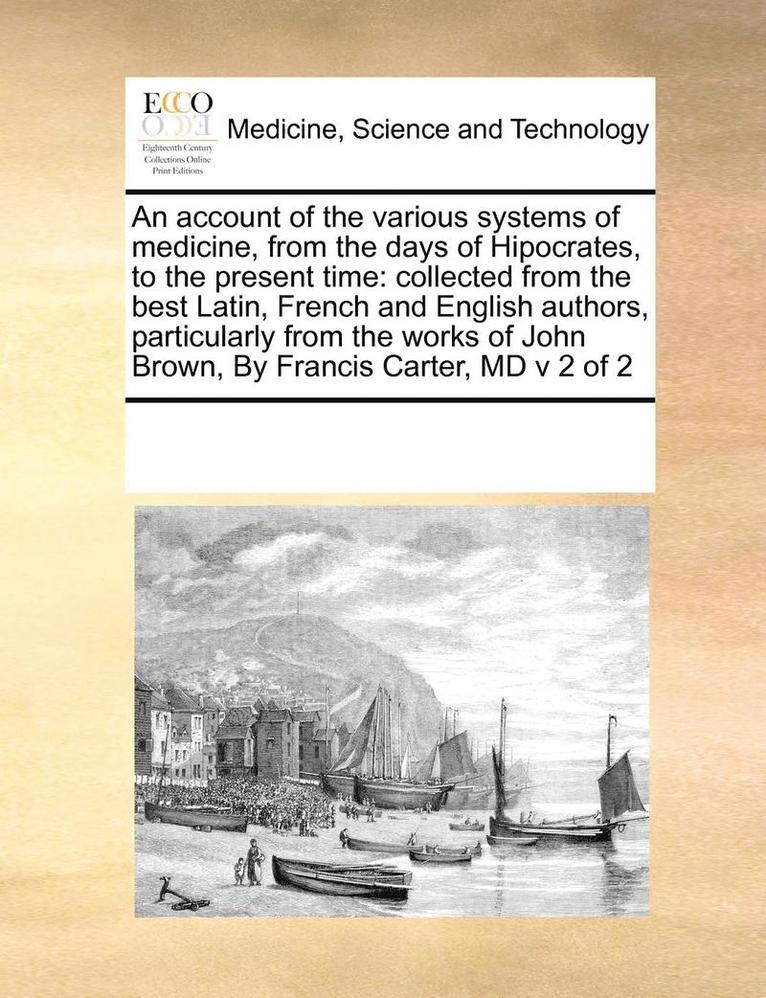 An account of the various systems of medicine, from the days of Hipocrates, to the present time 1