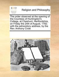 bokomslag The Order Observed at the Opening of the Countess of Huntingdon's College, at Cheshunt, Hertfordshire, on Friday the 24th of August, 1792; With the Admonitory Address, by the REV. Anthony Crole