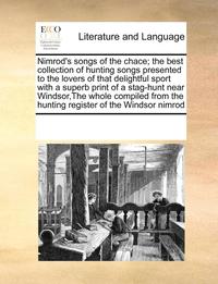 bokomslag Nimrod's Songs of the Chace; The Best Collection of Hunting Songs Presented to the Lovers of That Delightful Sport with a Superb Print of a Stag-Hunt Near Windsor, the Whole Compiled from the Hunting