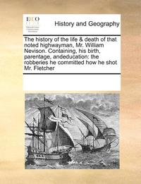 bokomslag The History of the Life & Death of That Noted Highwayman, Mr. William Nevison. Containing, His Birth, Parentage, Andeducation